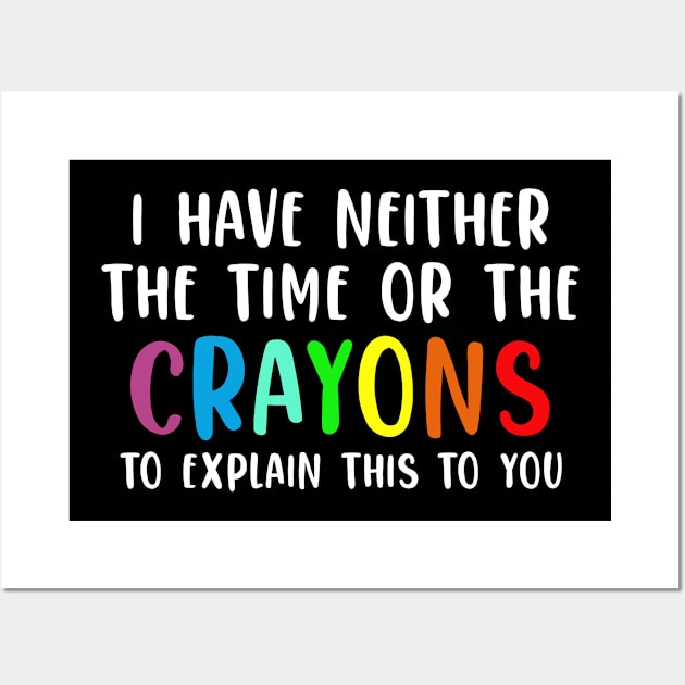 Funny Teacher Gift I Have Neither The Time Nor The Crayons To Explain This To You Wall Art by kmcollectible